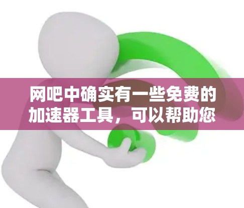 网吧中确实有一些免费的加速器工具，可以帮助您在网吧内提升网络速度。以下是一些推荐的免费加速器选择