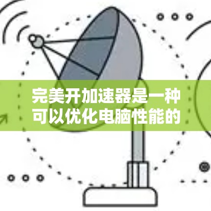 完美开加速器是一种可以优化电脑性能的软件，通常需要付费使用。虽然它看起来非常强大，但安装和使用前都需要谨慎，以确保没有负面影响。以下是一些步骤和建议，帮助您高效地优化您的电脑性能