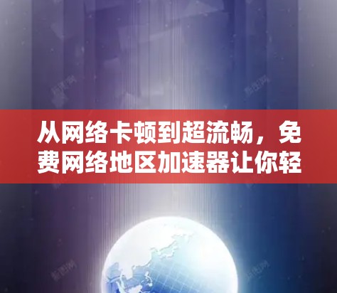 从网络卡顿到超流畅,免费网络地区加速器让你轻松连接到更好的网络 从网络卡顿到超流畅,免费网络地区加速器让你轻松连接到更好的网络
