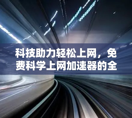 科技助力轻松上网，免费科学上网加速器的全解析