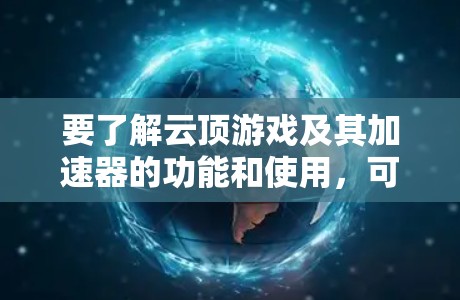 要了解云顶游戏及其加速器的功能和使用,可以按照以下步骤进行 要了解云顶游戏及其加速器的功能和使用,可以按照以下步骤进行