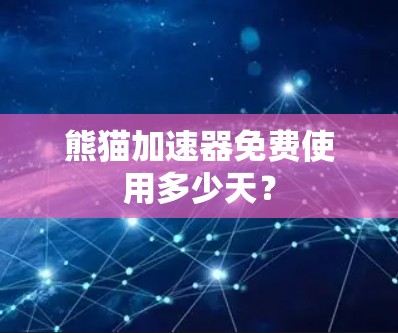 熊猫加速器免费使用多少天？