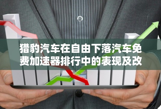 猎豹汽车在自由下落汽车免费加速器排行中的表现及改进建议