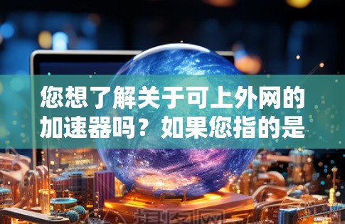 您想了解关于可上外网的加速器吗?如果您指的是如何在移动网络中使用上外网,或者寻找加速工具来提升连接速度,以下是一些相关提示和建议 您想了解关于可上外网的加速器吗?如果您指的是如何在移动网络中使用上外网,或者寻找加速工具来提升连接速度,以下是一些相关提示和建议
