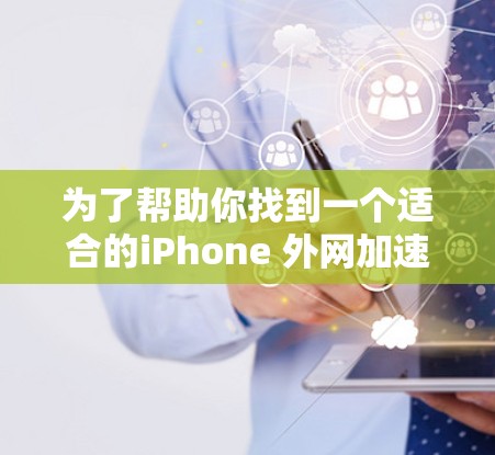 为了帮助你找到一个适合的iPhone 外网加速器,以下是一些推荐和分析 为了帮助你找到一个适合的iPhone 外网加速器,以下是一些推荐和分析