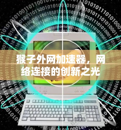 猴子外网加速器,网络连接的创新之光 猴子外网加速器,网络连接的创新之光