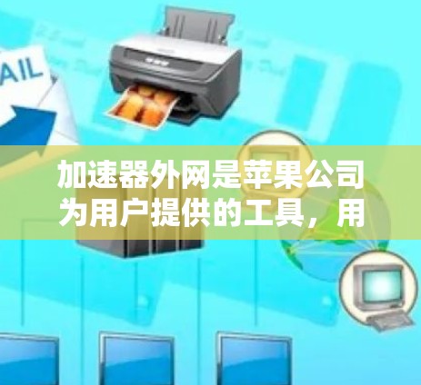 加速器外网是苹果公司为用户提供的工具,用于加速下载、搜索和缓存管理应用程序。以下是逐步操作指南 加速器外网是苹果公司为用户提供的工具,用于加速下载、搜索和缓存管理应用程序。以下是逐步操作指南