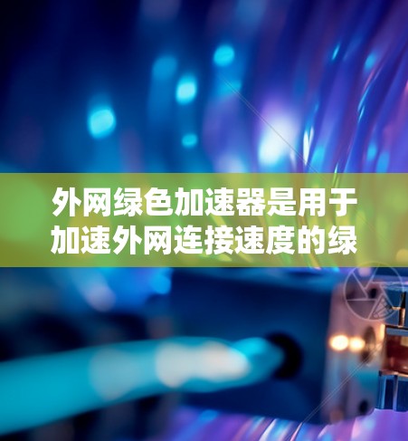 外网绿色加速器是用于加速外网连接速度的绿色软件工具。以下是几种常见的外网绿色加速工具推荐,供您选择 外网绿色加速器是用于加速外网连接速度的绿色软件工具。以下是几种常见的外网绿色加速工具推荐,供您选择