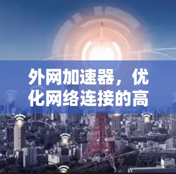 外网加速器,优化网络连接的高效工具 外网加速器,优化网络连接的高效工具