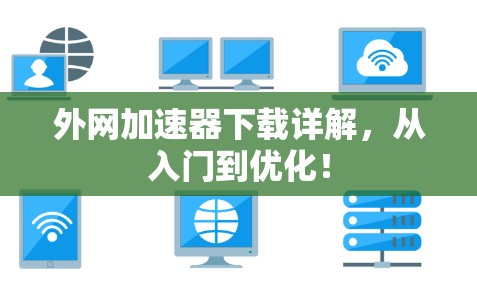 外网加速器下载详解,从入门到优化! 外网加速器下载详解,从入门到优化!