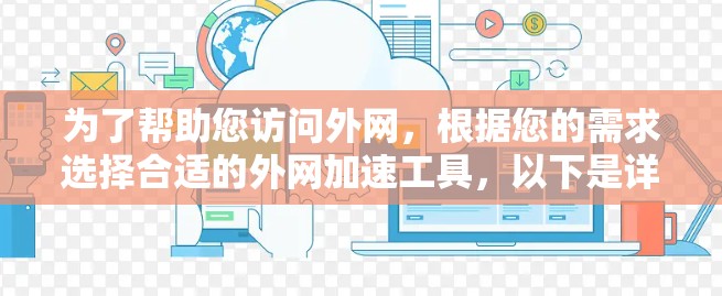 为了帮助您访问外网,根据您的需求选择合适的外网加速工具,以下是详细的建议 为了帮助您访问外网,根据您的需求选择合适的外网加速工具,以下是详细的建议