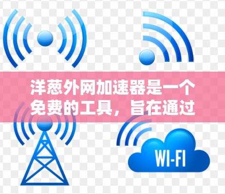 洋葱外网加速器是一个免费的工具,旨在通过加速连接到不同网络,帮助用户更好地管理网络资源。以下是对洋葱外网加速器的详细介绍 洋葱外网加速器是一个免费的工具,旨在通过加速连接到不同网络,帮助用户更好地管理网络资源。以下是对洋葱外网加速器的详细介绍