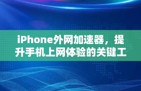 iPhone外网加速器,提升手机上网体验的关键工具 iPhone外网加速器,提升手机上网体验的关键工具