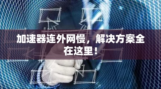 加速器连外网慢,解决方案全在这里! 加速器连外网慢,解决方案全在这里!