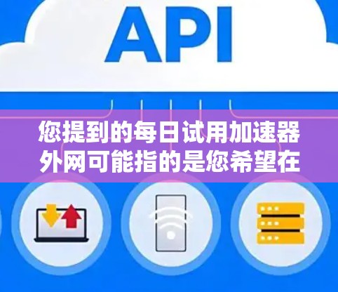 您提到的每日试用加速器外网可能指的是您希望在特定的网络环境下使用加速器,比如本地电脑或特定设备上的网络加速功能。以下是一些常见的加速器推荐,供您参考