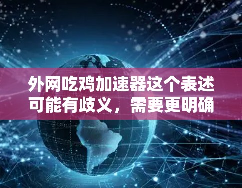外网吃鸡加速器这个表述可能有歧义,需要更明确的上下文来理解。以下是一些可能的解释和建议