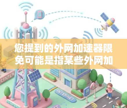 您提到的外网加速器限免可能是指某些外网加速器在某些情况下无法使用,或者需要特定条件才能使用。如果您在使用加速器时遇到限制,建议您检查以下因素 您提到的外网加速器限免可能是指某些外网加速器在某些情况下无法使用,或者需要特定条件才能使用。如果您在使用加速器时遇到限制,建议您检查以下因素