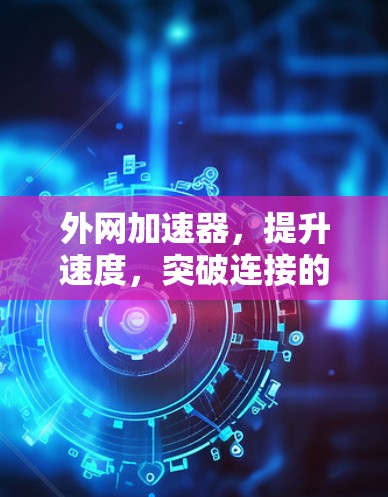 外网加速器，提升速度，突破连接的极限