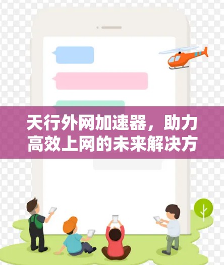 天行外网加速器,助力高效上网的未来解决方案 天行外网加速器,助力高效上网的未来解决方案