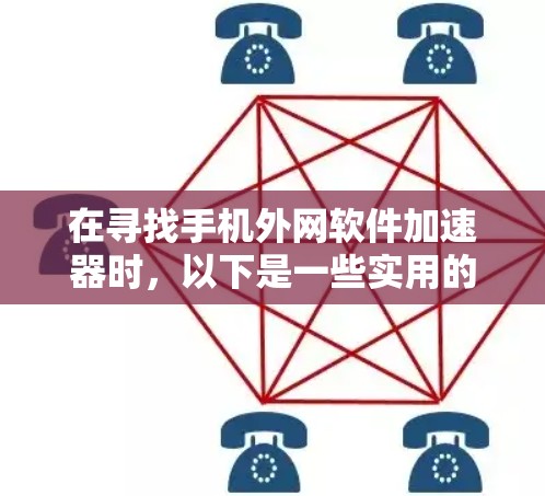 在寻找手机外网软件加速器时,以下是一些实用的步骤和建议 在寻找手机外网软件加速器时,以下是一些实用的步骤和建议