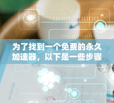 为了找到一个免费的永久加速器,以下是一些步骤性的建议 为了找到一个免费的永久加速器,以下是一些步骤性的建议