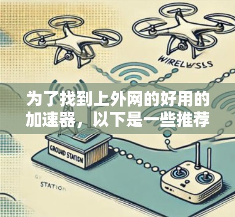 为了找到上外网的好用的加速器,以下是一些推荐的工具,涵盖了下载、聊天、视频、游戏和其他应用中常用的加速器 为了找到上外网的好用的加速器,以下是一些推荐的工具,涵盖了下载、聊天、视频、游戏和其他应用中常用的加速器