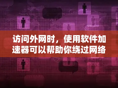 访问外网时,使用软件加速器可以帮助你绕过网络问题,将外网请求分解为更小的请求,从而更快地连接到服务器。以下是使用软件加速器的步骤指南 访问外网时,使用软件加速器可以帮助你绕过网络问题,将外网请求分解为更小的请求,从而更快地连接到服务器。以下是使用软件加速器的步骤指南