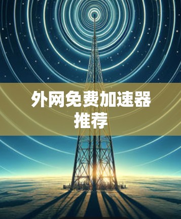 外网免费加速器推荐 外网免费加速器推荐