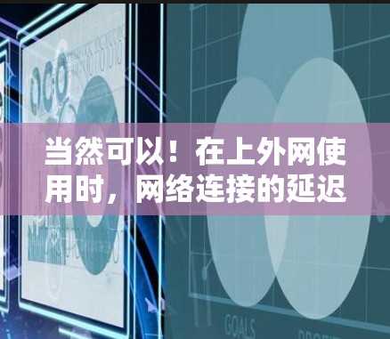 当然可以！在上外网使用时，网络连接的延迟可能会对用户体验造成困扰。为了帮助您解决这个问题，我们可以提供一些解决方案，包括推荐加速器和如何优化网络连接