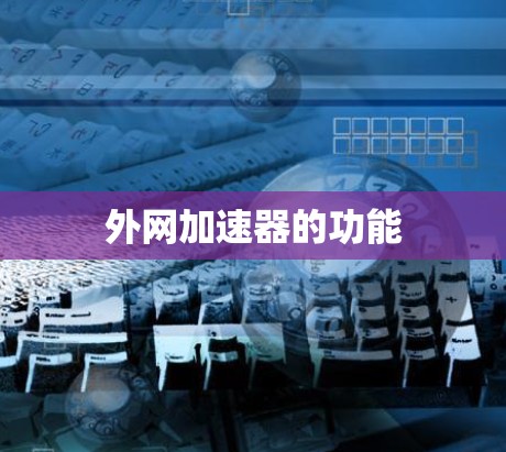 外网加速器的功能 外网加速器的功能
