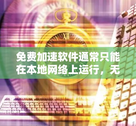 免费加速软件通常只能在本地网络上运行，无法直接上传到外部网络。因此，如果你希望使用免费加速软件并能够上传到外部服务器，可以考虑以下方法