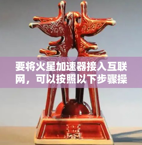 要将火星加速器接入互联网，可以按照以下步骤操作