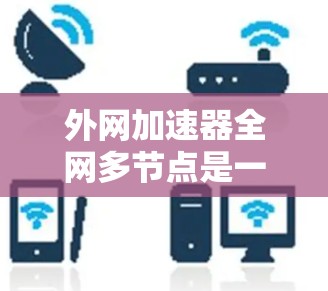 外网加速器全网多节点是一个功能,使得用户能够同时连接多个服务器或处理多个请求,从而提升网络性能。以下是详细的解释 外网加速器全网多节点是一个功能,使得用户能够同时连接多个服务器或处理多个请求,从而提升网络性能。以下是详细的解释