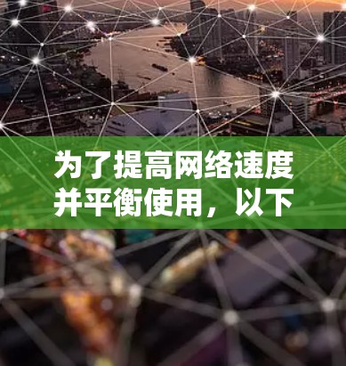 为了提高网络速度并平衡使用,以下是一些关键步骤和建议 为了提高网络速度并平衡使用,以下是一些关键步骤和建议