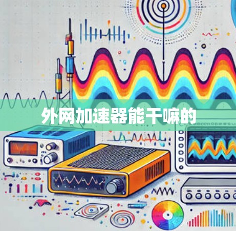外网加速器能干嘛的 外网加速器能干嘛的