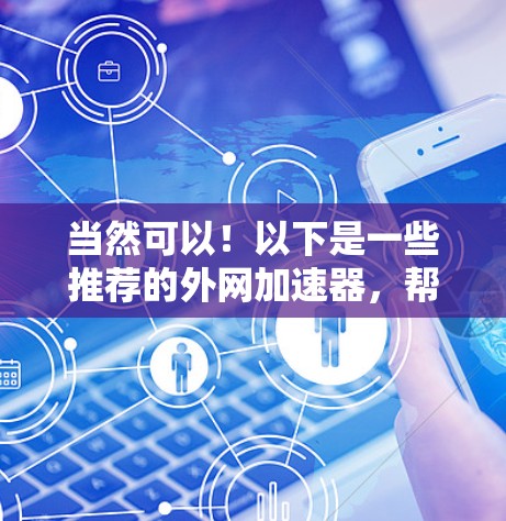 当然可以!以下是一些推荐的外网加速器,帮助您测试网络环境 当然可以!以下是一些推荐的外网加速器,帮助您测试网络环境