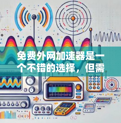 免费外网加速器是一个不错的选择,但需要注意的是,它们可能需要一定的配置和使用,而且可能会有一些限制。以下是一些免费的外网加速器推荐,供你参考 免费外网加速器是一个不错的选择,但需要注意的是,它们可能需要一定的配置和使用,而且可能会有一些限制。以下是一些免费的外网加速器推荐,供你参考