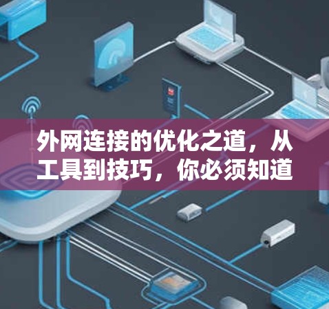 外网连接的优化之道,从工具到技巧,你必须知道这些关键点如何帮助你高效连接外网 外网连接的优化之道,从工具到技巧,你必须知道这些关键点如何帮助你高效连接外网