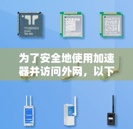 为了安全地使用加速器并访问外网，以下是一些步骤和建议