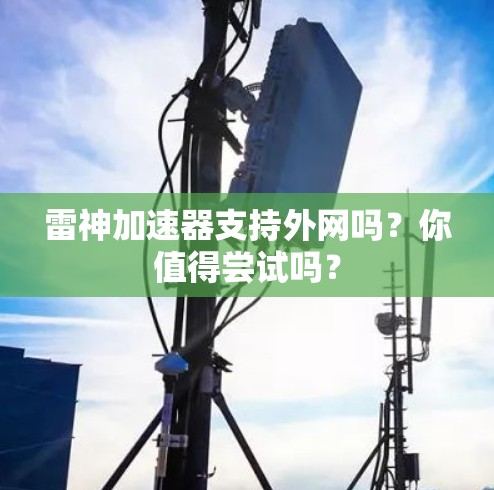 雷神加速器支持外网吗?你值得尝试吗? 雷神加速器支持外网吗?你值得尝试吗?