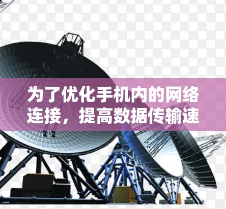 为了优化手机内的网络连接,提高数据传输速度,可以考虑使用手机外网加速器免费版。以下是对该工具的详细分析 为了优化手机内的网络连接,提高数据传输速度,可以考虑使用手机外网加速器免费版。以下是对该工具的详细分析