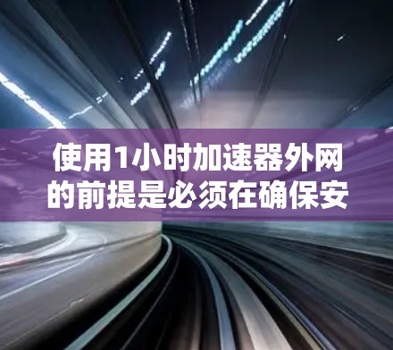 使用1小时加速器外网的前提是必须在确保安全的前提下,对于加速器外网进行测试。以下是一些关键点 使用1小时加速器外网的前提是必须在确保安全的前提下,对于加速器外网进行测试。以下是一些关键点