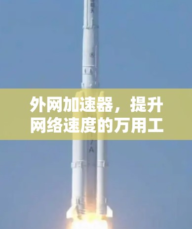 外网加速器，提升网络速度的万用工具