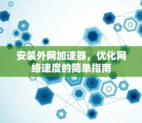安装外网加速器,优化网络速度的简单指南 安装外网加速器,优化网络速度的简单指南