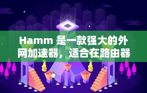 Hamm 是一款强大的外网加速器,适合在路由器或网络设备上使用的用户。以下是关于Hamm的详细介绍 Hamm 是一款强大的外网加速器,适合在路由器或网络设备上使用的用户。以下是关于Hamm的详细介绍