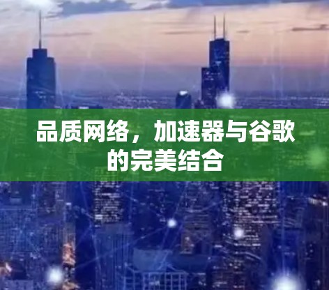 品质网络,加速器与谷歌的完美结合 品质网络,加速器与谷歌的完美结合