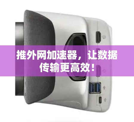 推外网加速器,让数据传输更高效! 推外网加速器,让数据传输更高效!