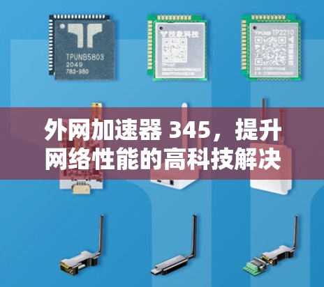 外网加速器 345,提升网络性能的高科技解决方案 外网加速器 345,提升网络性能的高科技解决方案