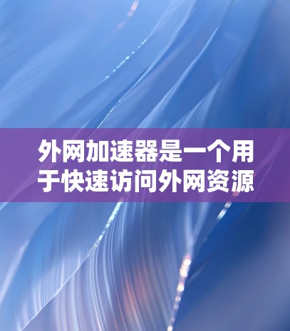 外网加速器是一个用于快速访问外网资源的工具，可以帮助用户提高工作效率。以下是一些常见的外网加速器推荐