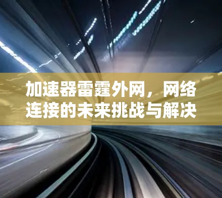 加速器雷霆外网，网络连接的未来挑战与解决方案
